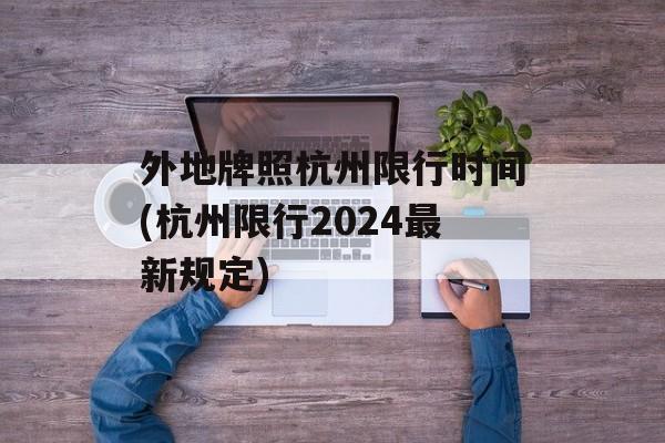 外地牌照杭州限行时间(杭州限行2024最新规定)-第1张图片-