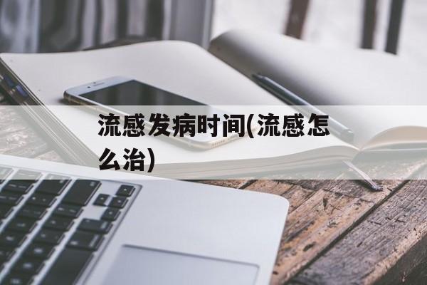 流感发病时间(流感怎么治)-第1张图片-