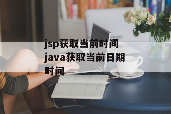 jsp获取当前时间 java获取当前日期时间-第1张图片-