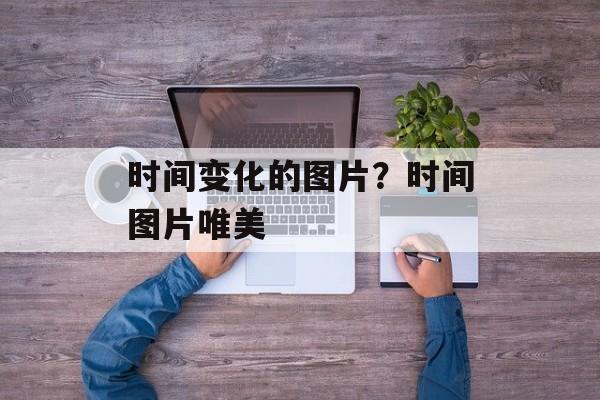 时间变化的图片？时间图片唯美-第1张图片-