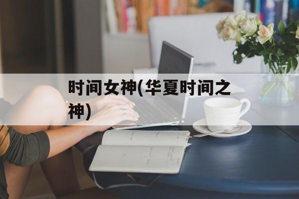 时间女神(华夏时间之神)-第1张图片-