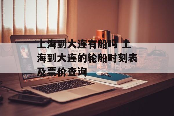 上海到大连有船吗 上海到大连的轮船时刻表及票价查询-第1张图片-