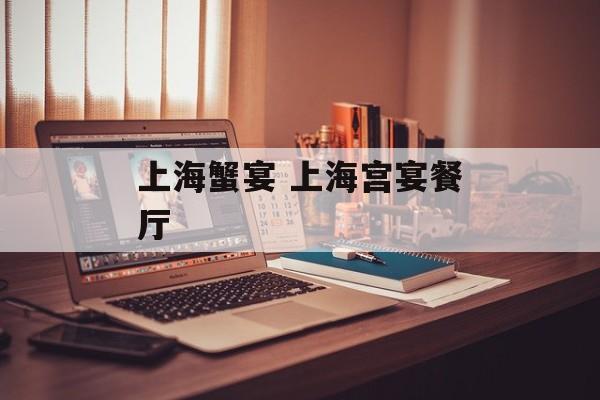 上海蟹宴 上海宫宴餐厅-第1张图片-