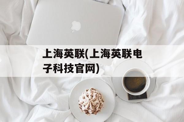 上海英联(上海英联电子科技官网)-第1张图片-