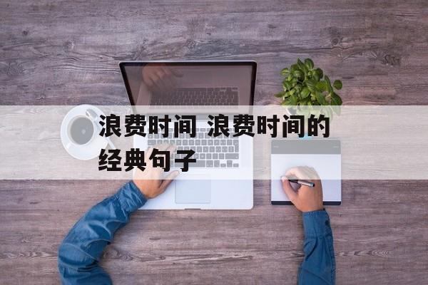 浪费时间 浪费时间的经典句子-第1张图片-