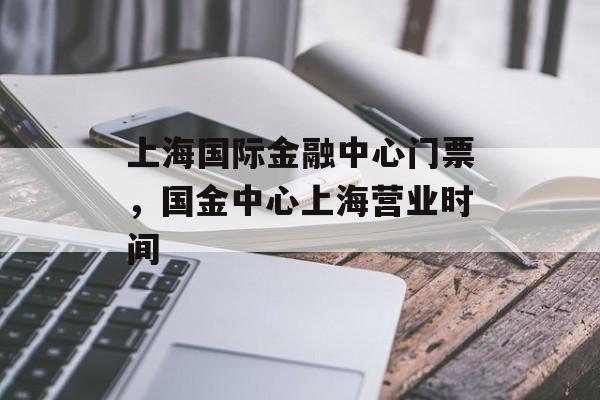上海国际金融中心门票，国金中心上海营业时间-第1张图片-