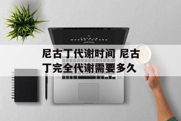 尼古丁代谢时间 尼古丁完全代谢需要多久-第1张图片-