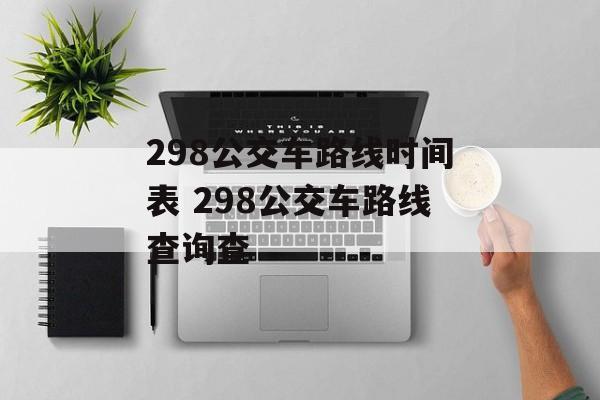 298公交车路线时间表 298公交车路线查询查-第1张图片-