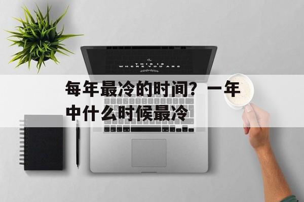 每年最冷的时间？一年中什么时候最冷-第1张图片-