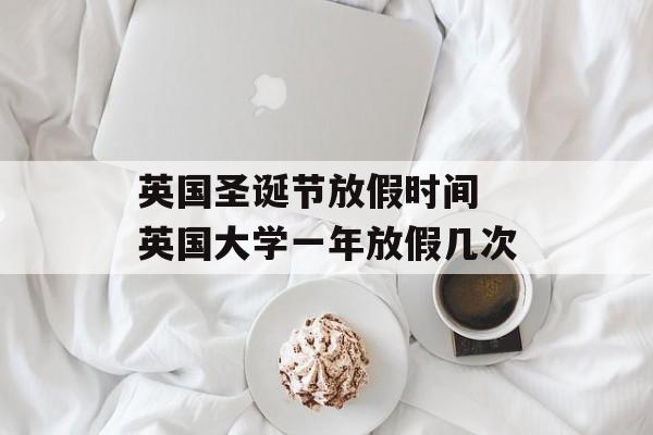 英国圣诞节放假时间 英国大学一年放假几次-第1张图片-