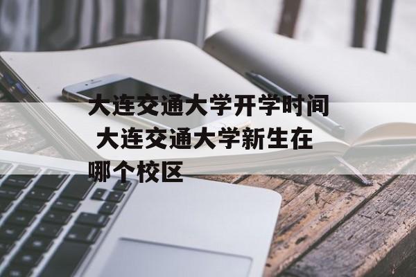 大连交通大学开学时间 大连交通大学新生在哪个校区-第1张图片-