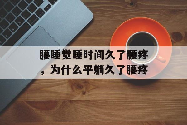 腰睡觉睡时间久了腰疼，为什么平躺久了腰疼-第1张图片-
