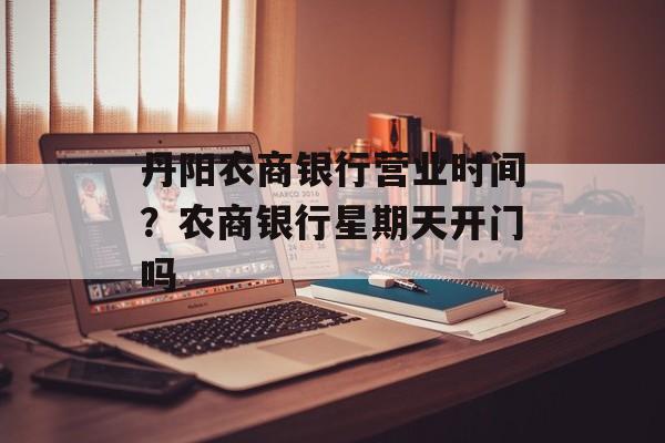 丹阳农商银行营业时间？农商银行星期天开门吗-第1张图片-