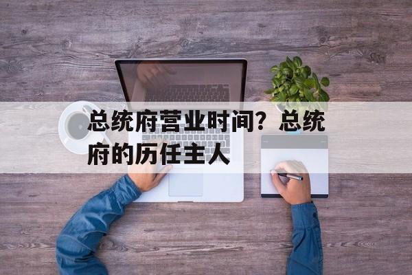 总统府营业时间？总统府的历任主人-第1张图片-