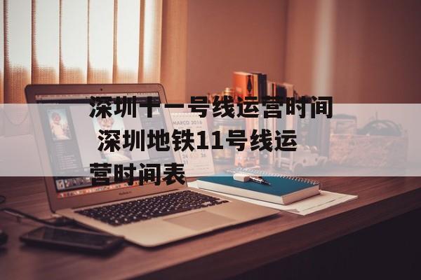 深圳十一号线运营时间 深圳地铁11号线运营时间表-第1张图片-