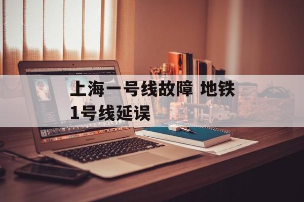 上海一号线故障 地铁1号线延误-第1张图片-