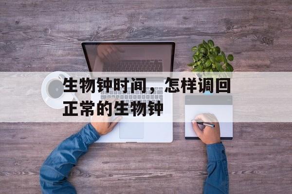 生物钟时间，怎样调回正常的生物钟-第1张图片-