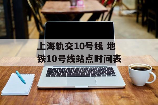 上海轨交10号线 地铁10号线站点时间表-第1张图片-
