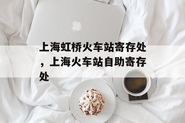 上海虹桥火车站寄存处，上海火车站自助寄存处-第1张图片-