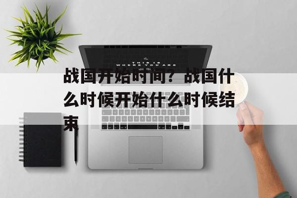 战国开始时间？战国什么时候开始什么时候结束-第1张图片-