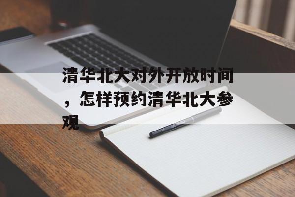 清华北大对外开放时间，怎样预约清华北大参观-第1张图片-