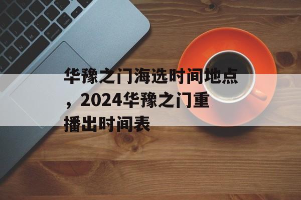 华豫之门海选时间地点，2024华豫之门重播出时间表-第1张图片-