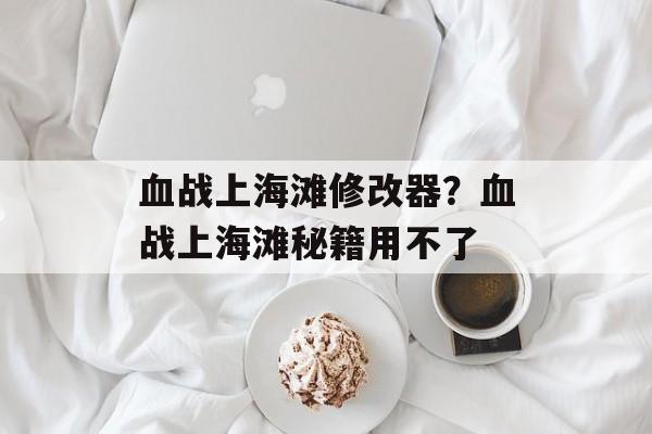 血战上海滩修改器？血战上海滩秘籍用不了-第1张图片-