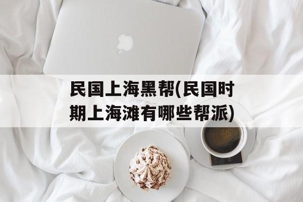 民国上海黑帮(民国时期上海滩有哪些帮派)-第1张图片-