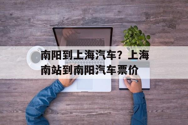 南阳到上海汽车？上海南站到南阳汽车票价-第1张图片-