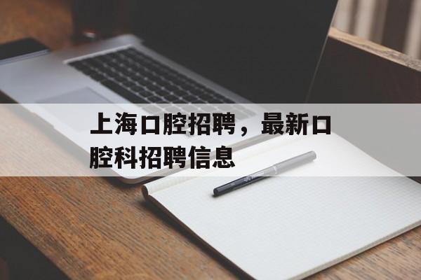上海口腔招聘，最新口腔科招聘信息-第1张图片-