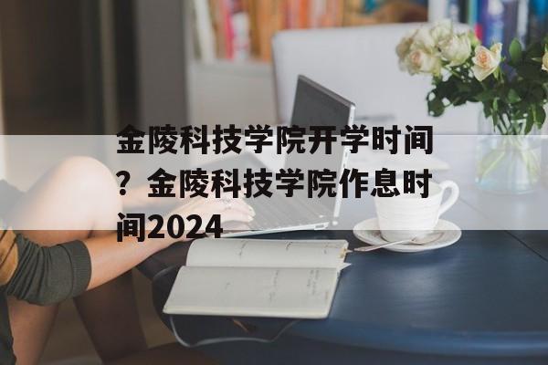 金陵科技学院开学时间？金陵科技学院作息时间2024-第1张图片-
