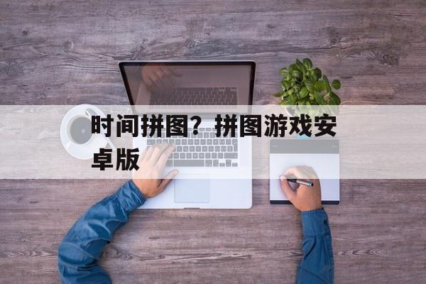 时间拼图？拼图游戏安卓版-第1张图片-