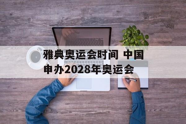 雅典奥运会时间 中国申办2028年奥运会-第1张图片-