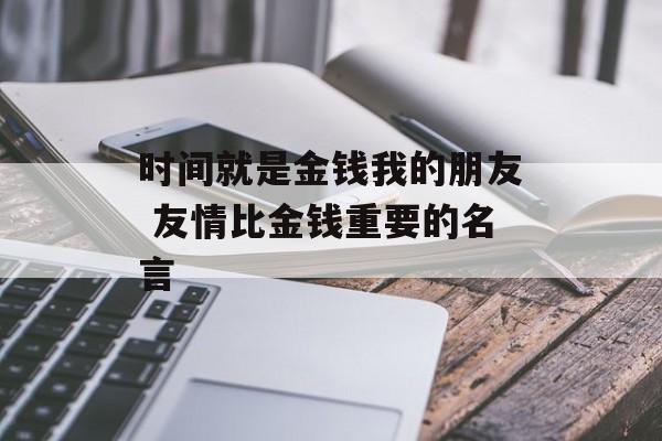 时间就是金钱我的朋友 友情比金钱重要的名言-第1张图片-