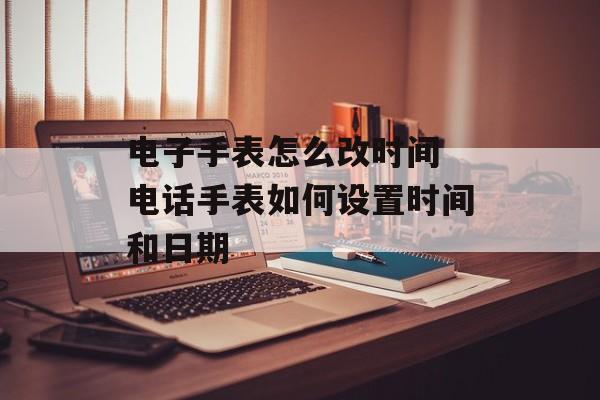 电子手表怎么改时间 电话手表如何设置时间和日期-第1张图片-