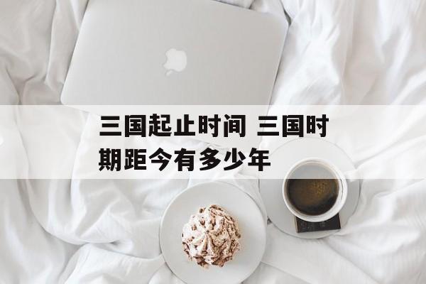三国起止时间 三国时期距今有多少年-第1张图片-