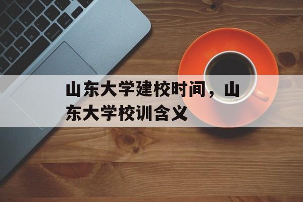 山东大学建校时间，山东大学校训含义-第1张图片-