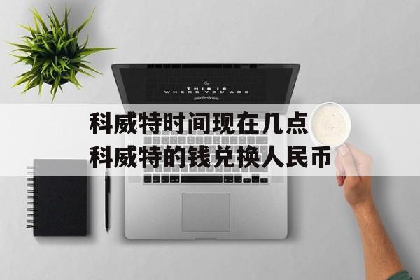 科威特时间现在几点 科威特的钱兑换人民币-第1张图片-