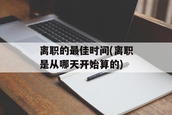 离职的最佳时间(离职是从哪天开始算的)-第1张图片-