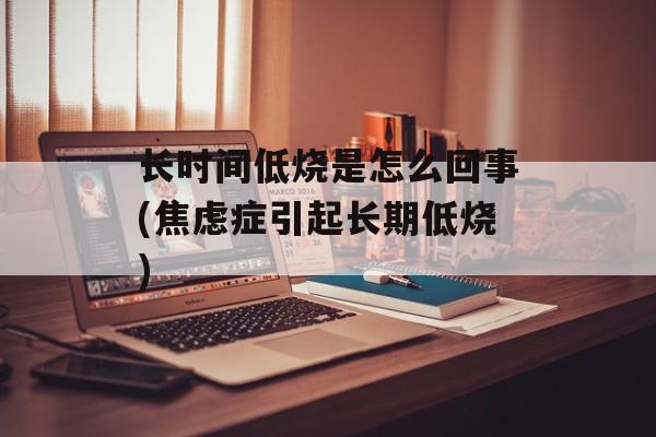 长时间低烧是怎么回事(焦虑症引起长期低烧)-第1张图片-