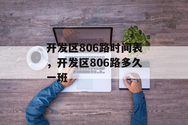 开发区806路时间表，开发区806路多久一班-第1张图片-