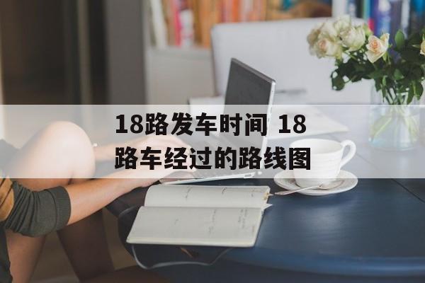 18路发车时间 18路车经过的路线图-第1张图片-