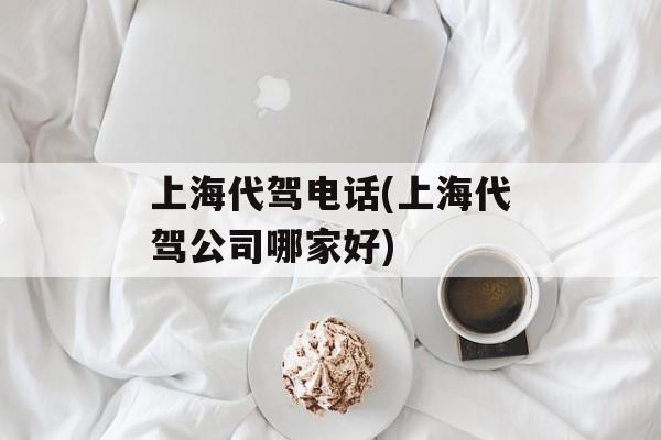 上海代驾电话(上海代驾公司哪家好)-第1张图片-