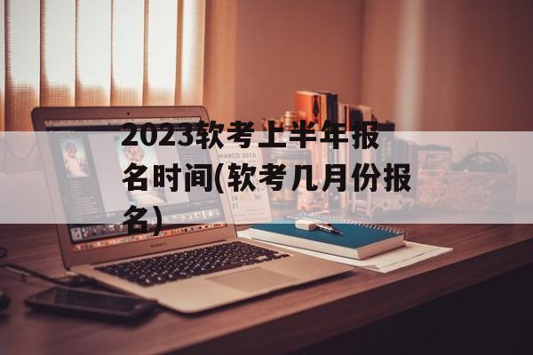 2023软考上半年报名时间(软考几月份报名)-第1张图片-