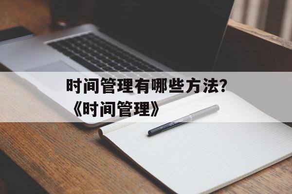 时间管理有哪些方法？《时间管理》-第1张图片-