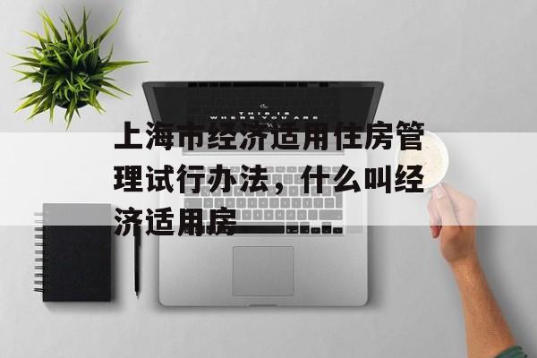 上海市经济适用住房管理试行办法，什么叫经济适用房-第1张图片-