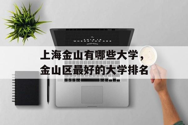 上海金山有哪些大学，金山区最好的大学排名-第1张图片-