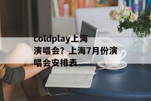 coldplay上海演唱会？上海7月份演唱会安排表-第1张图片-