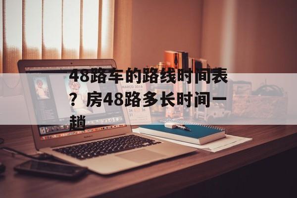 48路车的路线时间表？房48路多长时间一趟-第1张图片-