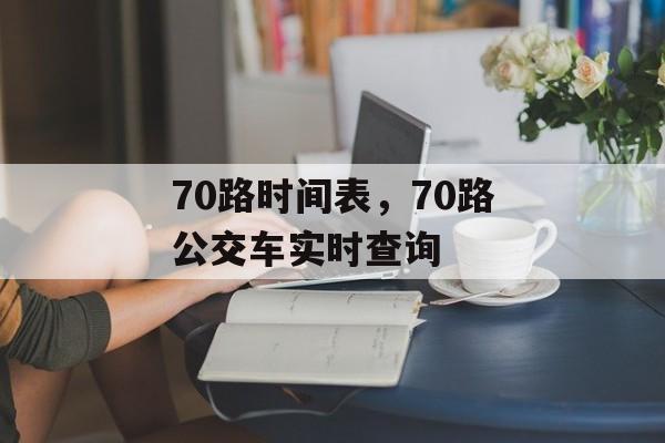 70路时间表，70路公交车实时查询-第1张图片-